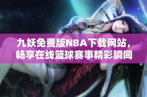 九妖免费版NBA下载网站，畅享在线篮球赛事精彩瞬间