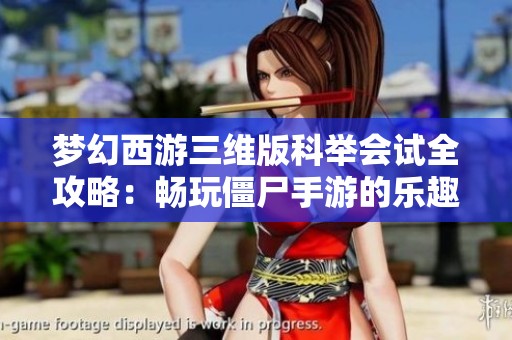梦幻西游三维版科举会试全攻略：畅玩僵尸手游的乐趣体验