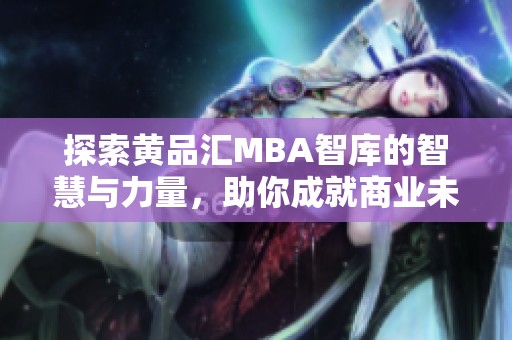 探索黄品汇MBA智库的智慧与力量，助你成就商业未来