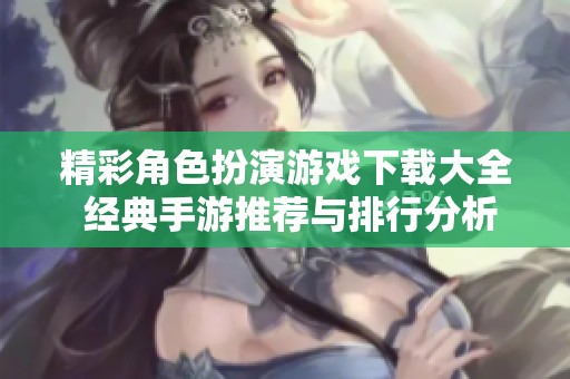 精彩角色扮演游戏下载大全 经典手游推荐与排行分析