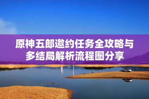 原神五郎邀约任务全攻略与多结局解析流程图分享