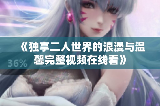《独享二人世界的浪漫与温馨完整视频在线看》