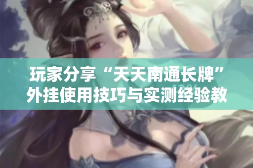 玩家分享“天天南通长牌”外挂使用技巧与实测经验教程