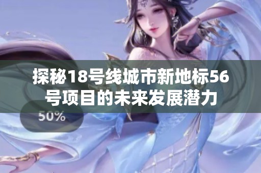 探秘18号线城市新地标56号项目的未来发展潜力