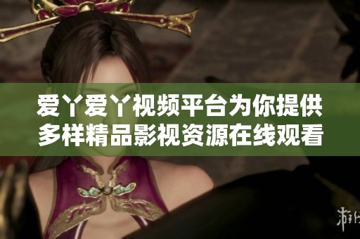爱丫爱丫视频平台为你提供多样精品影视资源在线观看