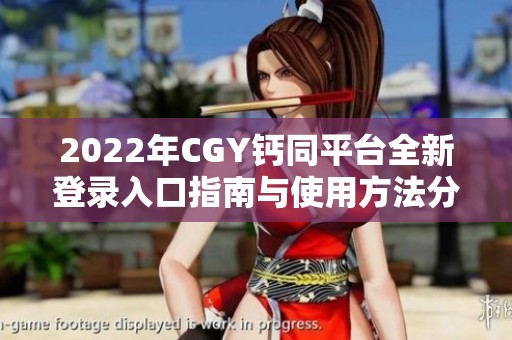 2022年CGY钙同平台全新登录入口指南与使用方法分享