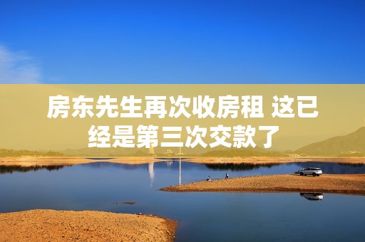 房东先生再次收房租 这已经是第三次交款了