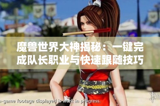 魔兽世界大神揭秘：一键完成队长职业与快速跟随技巧分享