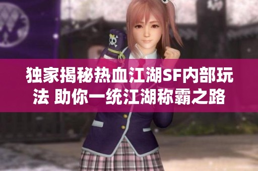独家揭秘热血江湖SF内部玩法 助你一统江湖称霸之路