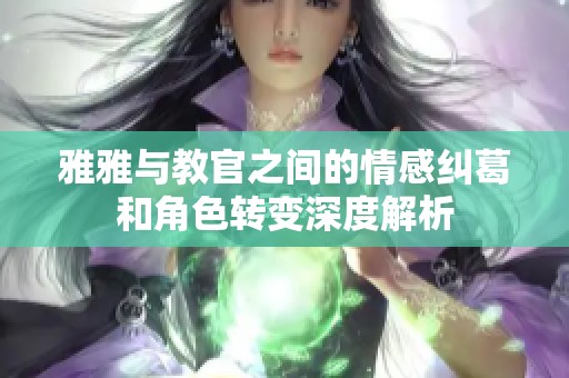 雅雅与教官之间的情感纠葛和角色转变深度解析