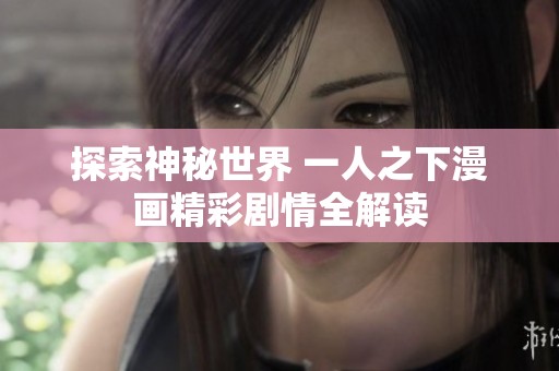 探索神秘世界 一人之下漫画精彩剧情全解读