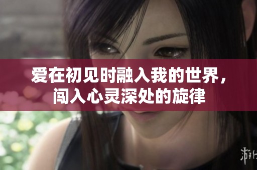 爱在初见时融入我的世界，闯入心灵深处的旋律
