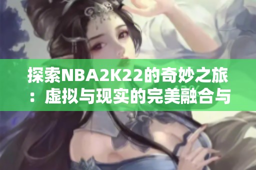 探索NBA2K22的奇妙之旅：虚拟与现实的完美融合与冲突