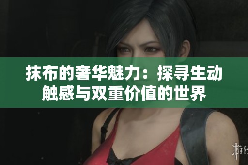 抹布的奢华魅力：探寻生动触感与双重价值的世界