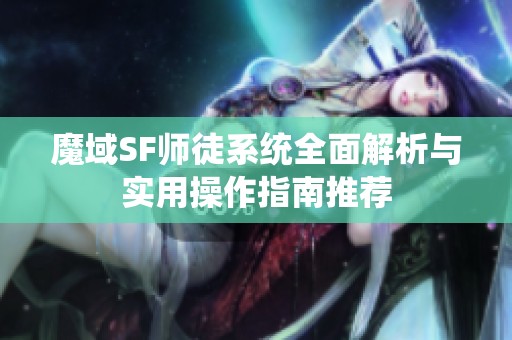 魔域SF师徒系统全面解析与实用操作指南推荐