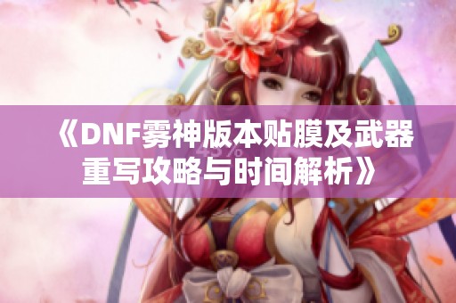 《DNF雾神版本贴膜及武器重写攻略与时间解析》