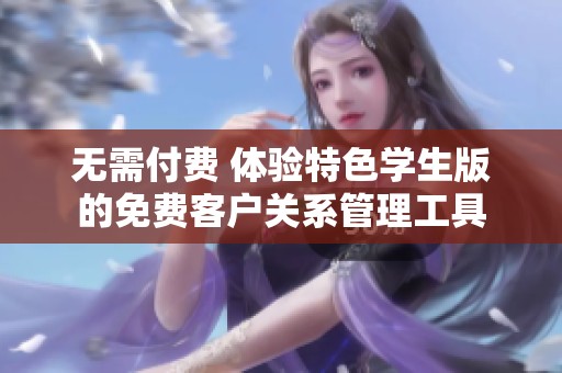 无需付费 体验特色学生版的免费客户关系管理工具