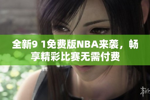 全新9 1免费版NBA来袭，畅享精彩比赛无需付费