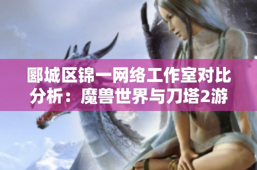 郾城区锦一网络工作室对比分析：魔兽世界与刀塔2游戏陪玩职位解析