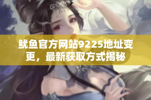 鱿鱼官方网站9225地址变更，最新获取方式揭秘