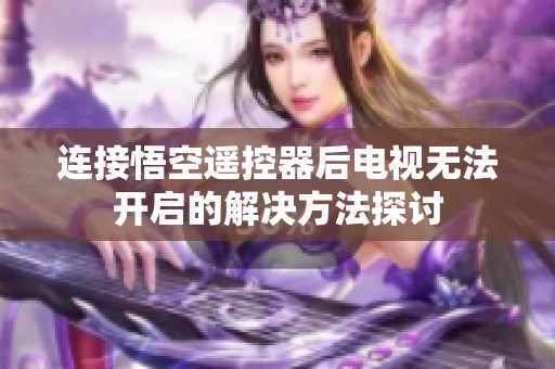 连接悟空遥控器后电视无法开启的解决方法探讨