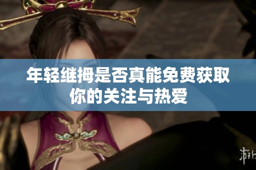 年轻继拇是否真能免费获取你的关注与热爱
