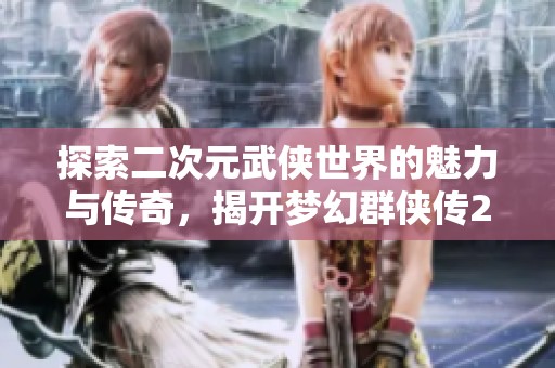 探索二次元武侠世界的魅力与传奇，揭开梦幻群侠传2的江湖故事