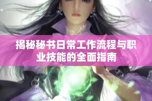 揭秘秘书日常工作流程与职业技能的全面指南