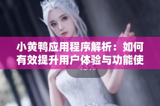 小黄鸭应用程序解析：如何有效提升用户体验与功能使用