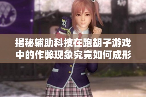 揭秘辅助科技在跑胡子游戏中的作弊现象究竟如何成形