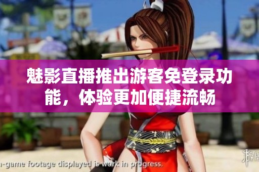 魅影直播推出游客免登录功能，体验更加便捷流畅