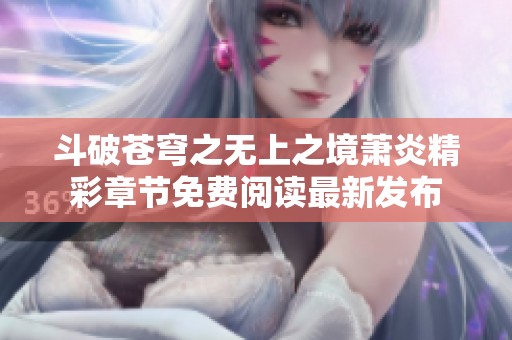 斗破苍穹之无上之境萧炎精彩章节免费阅读最新发布