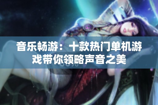音乐畅游：十款热门单机游戏带你领略声音之美