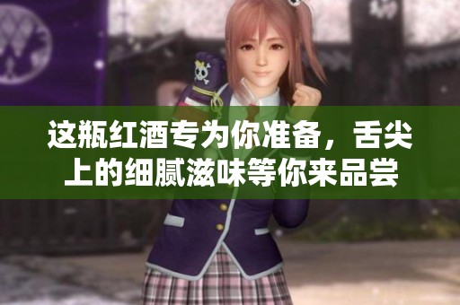 这瓶红酒专为你准备，舌尖上的细腻滋味等你来品尝