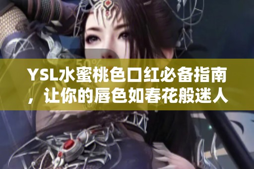 YSL水蜜桃色口红必备指南，让你的唇色如春花般迷人