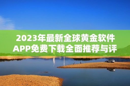 2023年最新全球黄金软件APP免费下载全面推荐与评测