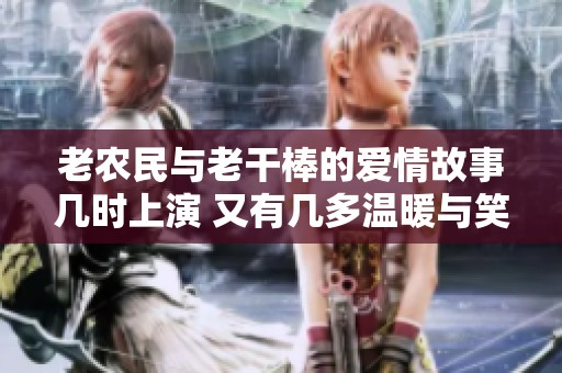 老农民与老干棒的爱情故事几时上演 又有几多温暖与笑声