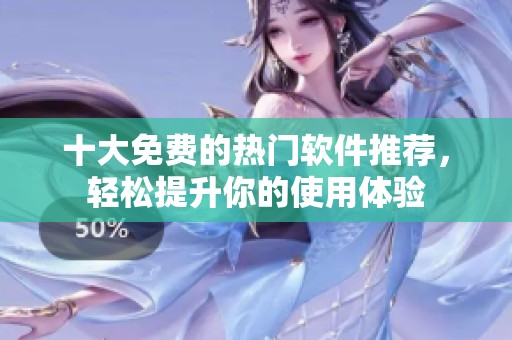 十大免费的热门软件推荐，轻松提升你的使用体验