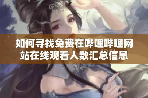 如何寻找免费在哔哩哔哩网站在线观看人数汇总信息