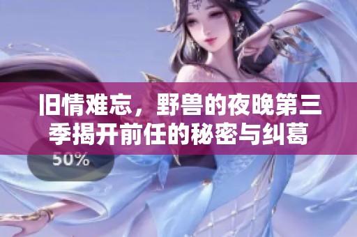 旧情难忘，野兽的夜晚第三季揭开前任的秘密与纠葛