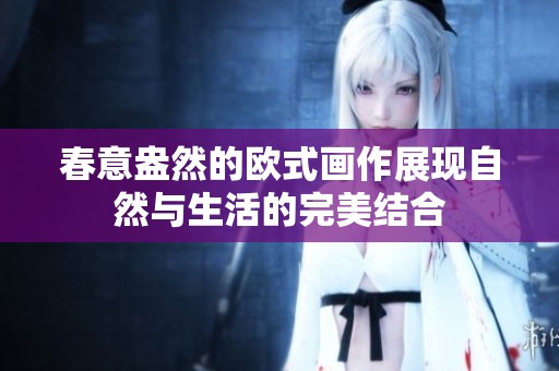 春意盎然的欧式画作展现自然与生活的完美结合