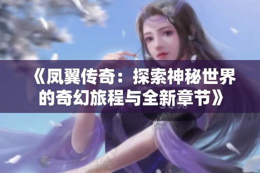 《凤翼传奇：探索神秘世界的奇幻旅程与全新章节》