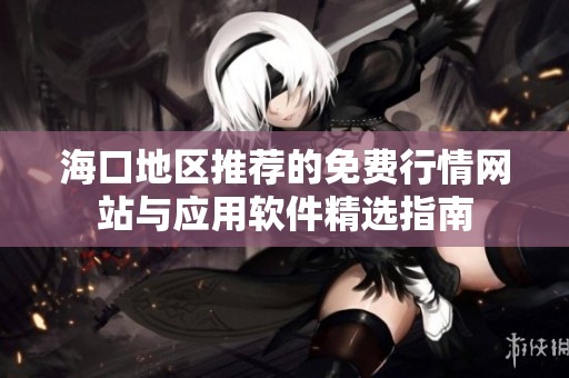 海口地区推荐的免费行情网站与应用软件精选指南