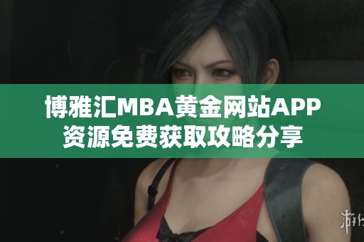 博雅汇MBA黄金网站APP资源免费获取攻略分享