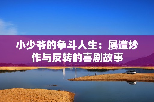 小少爷的争斗人生：屡遭炒作与反转的喜剧故事