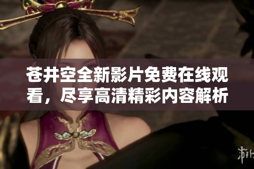 苍井空全新影片免费在线观看，尽享高清精彩内容解析