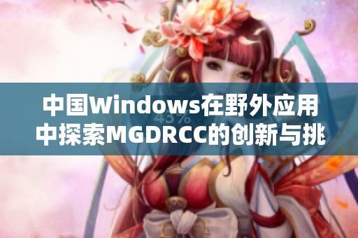 中国Windows在野外应用中探索MGDRCC的创新与挑战