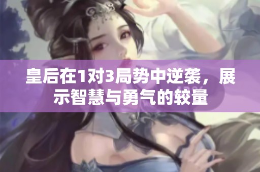 皇后在1对3局势中逆袭，展示智慧与勇气的较量