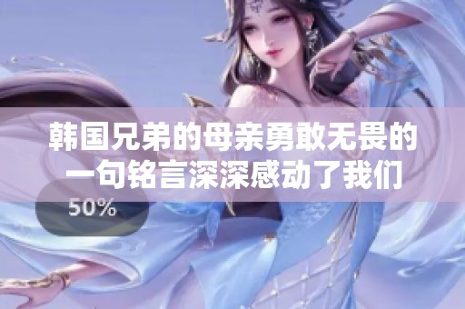 韩国兄弟的母亲勇敢无畏的一句铭言深深感动了我们