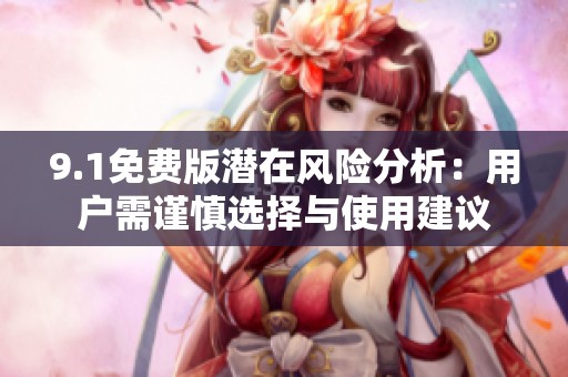 9.1免费版潜在风险分析：用户需谨慎选择与使用建议